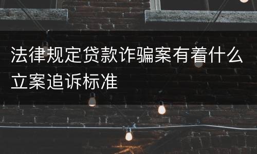 法律规定贷款诈骗案有着什么立案追诉标准