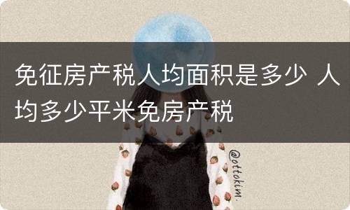 免征房产税人均面积是多少 人均多少平米免房产税