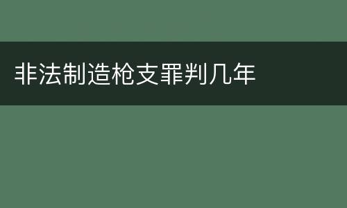 非法制造枪支罪判几年