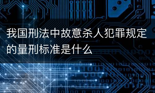 我国刑法中故意杀人犯罪规定的量刑标准是什么