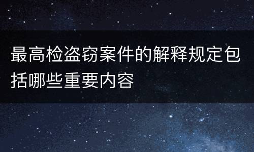 最高检盗窃案件的解释规定包括哪些重要内容