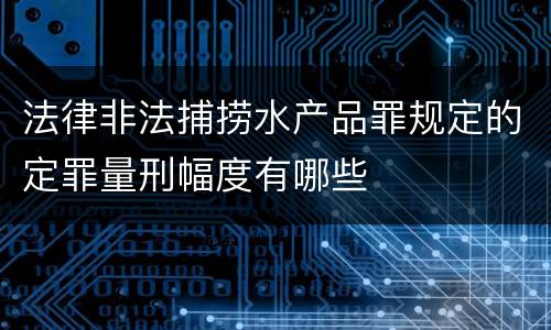 法律非法捕捞水产品罪规定的定罪量刑幅度有哪些