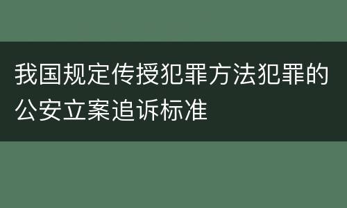 我国规定传授犯罪方法犯罪的公安立案追诉标准