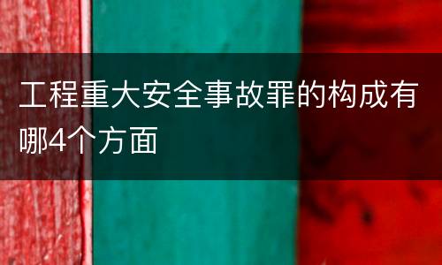 工程重大安全事故罪的构成有哪4个方面
