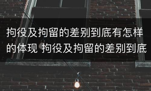 拘役及拘留的差别到底有怎样的体现 拘役及拘留的差别到底有怎样的体现呢