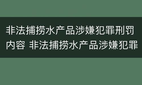 非法捕捞水产品涉嫌犯罪刑罚内容 非法捕捞水产品涉嫌犯罪刑罚内容是什么