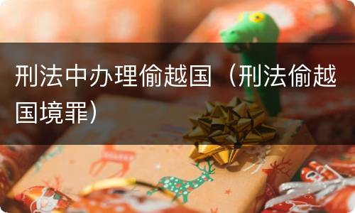 刑法中办理偷越国（刑法偷越国境罪）