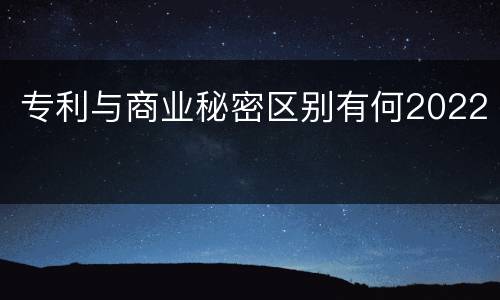 专利与商业秘密区别有何2022