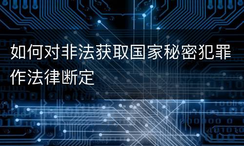 如何对非法获取国家秘密犯罪作法律断定