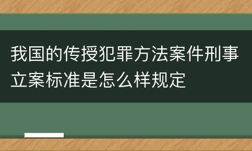 我国的传授犯罪方法案件刑事立案标准是怎么样规定