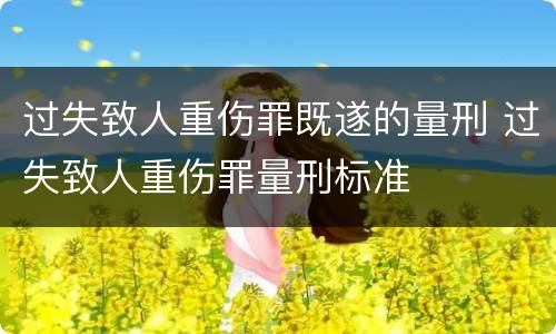 过失致人重伤罪既遂的量刑 过失致人重伤罪量刑标准