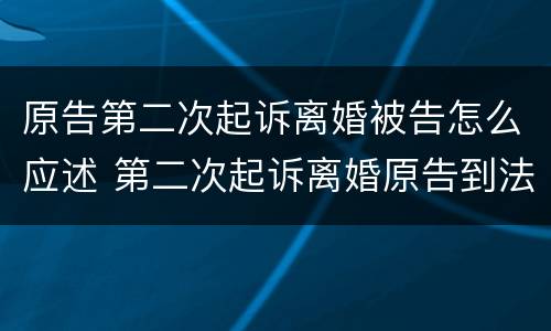 原告第二次起诉离婚被告怎么应述 第二次起诉离婚原告到法庭怎样说