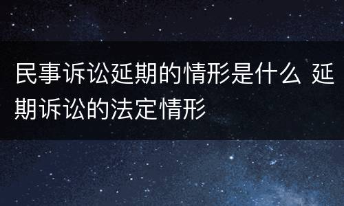 民事诉讼延期的情形是什么 延期诉讼的法定情形