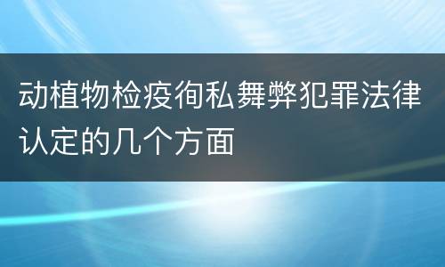 动植物检疫徇私舞弊犯罪法律认定的几个方面