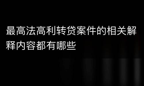 最高法高利转贷案件的相关解释内容都有哪些