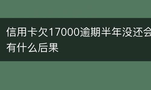 信用卡欠17000逾期半年没还会有什么后果