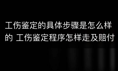 工伤鉴定的具体步骤是怎么样的 工伤鉴定程序怎样走及赔付标准