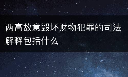 两高故意毁坏财物犯罪的司法解释包括什么
