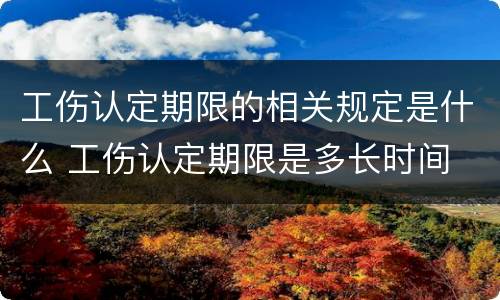工伤认定期限的相关规定是什么 工伤认定期限是多长时间