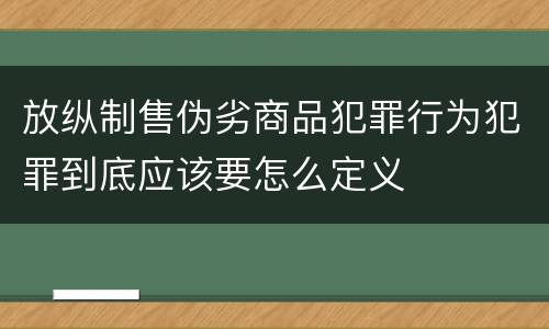 放纵制售伪劣商品犯罪行为犯罪到底应该要怎么定义