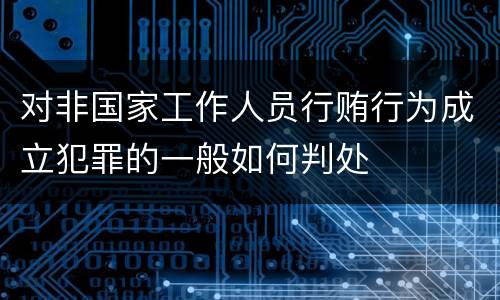 对非国家工作人员行贿行为成立犯罪的一般如何判处
