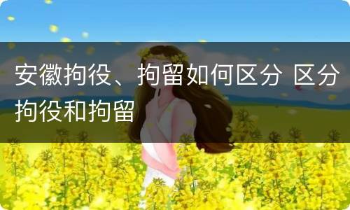 安徽拘役、拘留如何区分 区分拘役和拘留