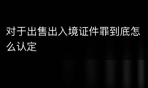 对于出售出入境证件罪到底怎么认定