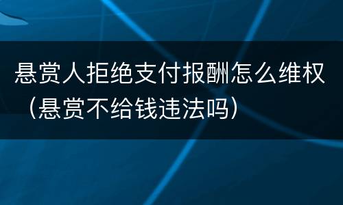 悬赏人拒绝支付报酬怎么维权（悬赏不给钱违法吗）