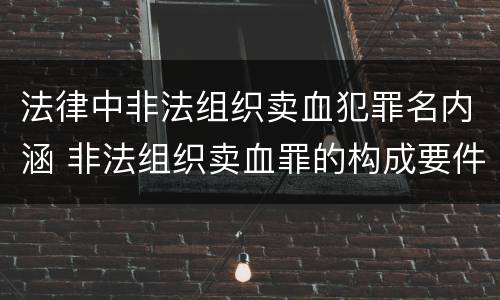法律中非法组织卖血犯罪名内涵 非法组织卖血罪的构成要件