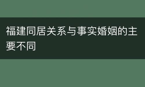 福建同居关系与事实婚姻的主要不同