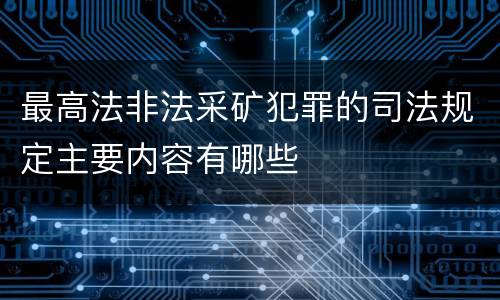 最高法非法采矿犯罪的司法规定主要内容有哪些