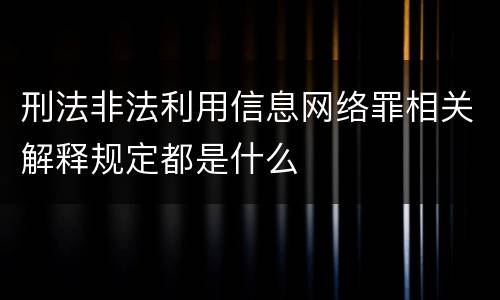刑法非法利用信息网络罪相关解释规定都是什么
