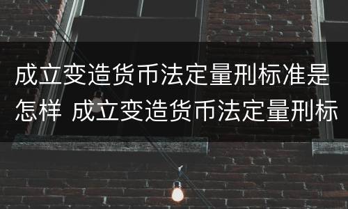 成立变造货币法定量刑标准是怎样 成立变造货币法定量刑标准是怎样规定的