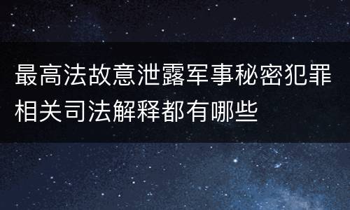 最高法故意泄露军事秘密犯罪相关司法解释都有哪些
