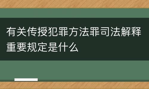 有关传授犯罪方法罪司法解释重要规定是什么