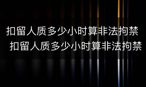 扣留人质多少小时算非法拘禁 扣留人质多少小时算非法拘禁罪