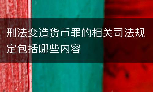 刑法变造货币罪的相关司法规定包括哪些内容