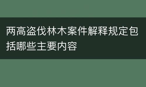 两高盗伐林木案件解释规定包括哪些主要内容