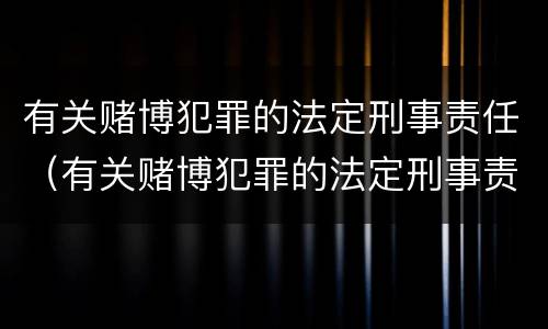 有关赌博犯罪的法定刑事责任（有关赌博犯罪的法定刑事责任是什么）