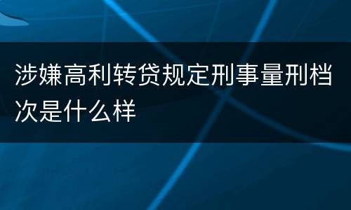 涉嫌高利转贷规定刑事量刑档次是什么样