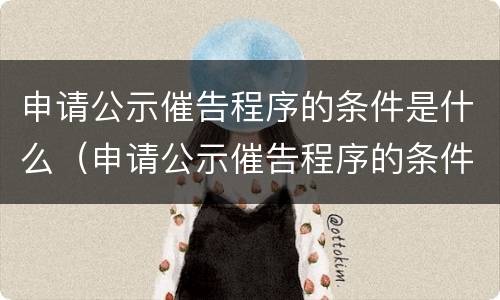 申请公示催告程序的条件是什么（申请公示催告程序的条件是什么意思）