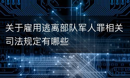 关于雇用逃离部队军人罪相关司法规定有哪些