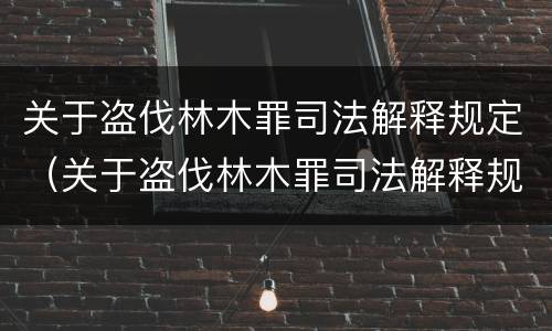关于盗伐林木罪司法解释规定（关于盗伐林木罪司法解释规定最新）