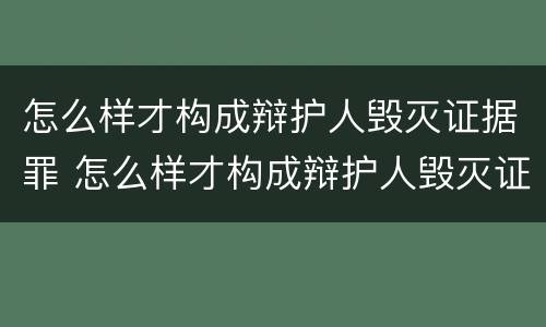 怎么样才构成辩护人毁灭证据罪 怎么样才构成辩护人毁灭证据罪行