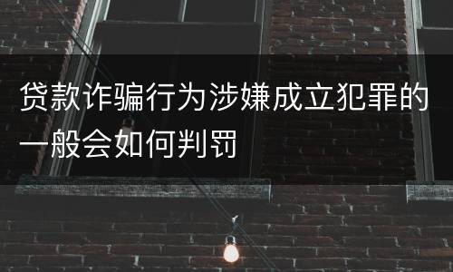 贷款诈骗行为涉嫌成立犯罪的一般会如何判罚