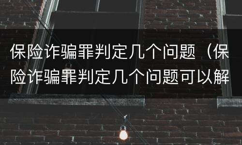 保险诈骗罪判定几个问题（保险诈骗罪判定几个问题可以解决）