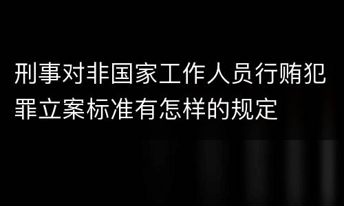 刑事对非国家工作人员行贿犯罪立案标准有怎样的规定
