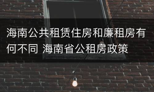 海南公共租赁住房和廉租房有何不同 海南省公租房政策