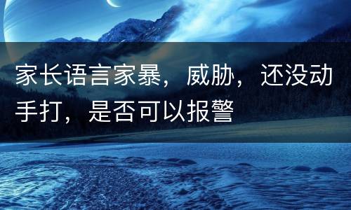 家长语言家暴，威胁，还没动手打，是否可以报警