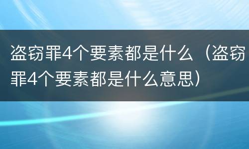 盗窃罪4个要素都是什么（盗窃罪4个要素都是什么意思）